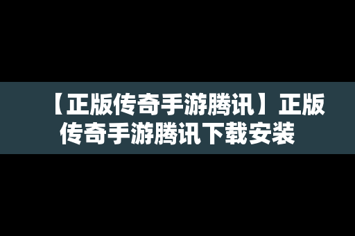 【正版传奇手游腾讯】正版传奇手游腾讯下载安装