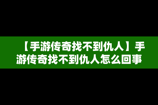 【手游传奇找不到仇人】手游传奇找不到仇人怎么回事