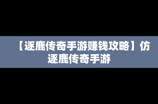 【逐鹿传奇手游赚钱攻略】仿逐鹿传奇手游