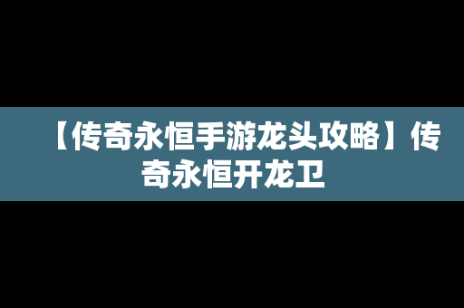 【传奇永恒手游龙头攻略】传奇永恒开龙卫