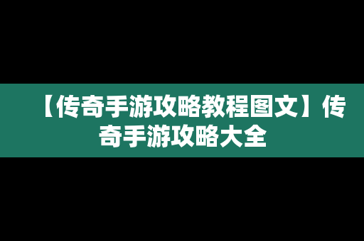 【传奇手游攻略教程图文】传奇手游攻略大全