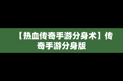 【热血传奇手游分身术】传奇手游分身版