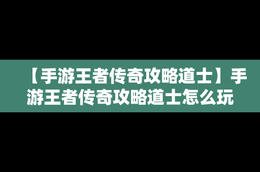 【手游王者传奇攻略道士】手游王者传奇攻略道士怎么玩