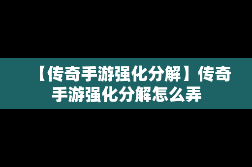 【传奇手游强化分解】传奇手游强化分解怎么弄