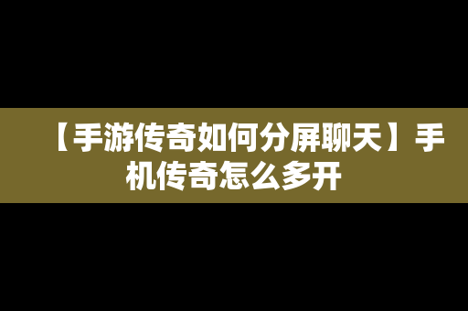 【手游传奇如何分屏聊天】手机传奇怎么多开