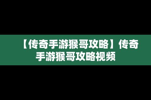 【传奇手游猴哥攻略】传奇手游猴哥攻略视频