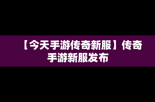 【今天手游传奇新服】传奇手游新服发布