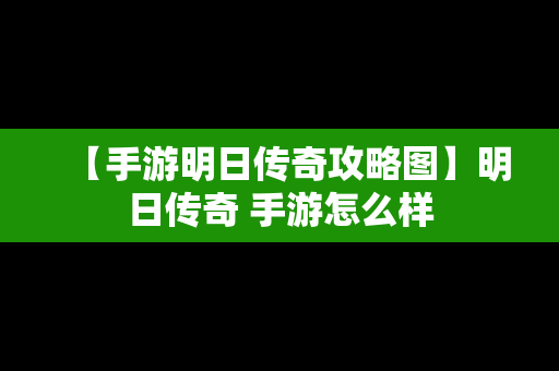 【手游明日传奇攻略图】明日传奇 手游怎么样