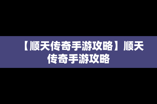 【顺天传奇手游攻略】顺天传奇手游攻略