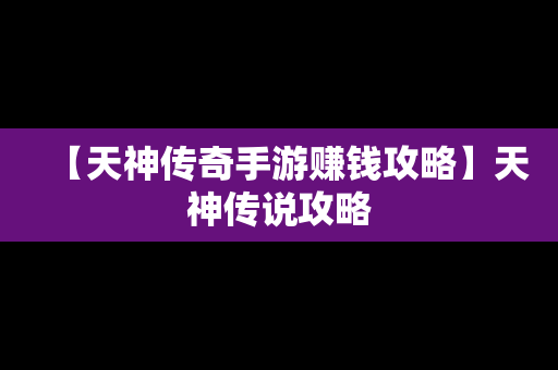 【天神传奇手游赚钱攻略】天神传说攻略