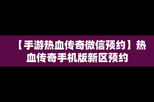 【手游热血传奇微信预约】热血传奇手机版新区预约