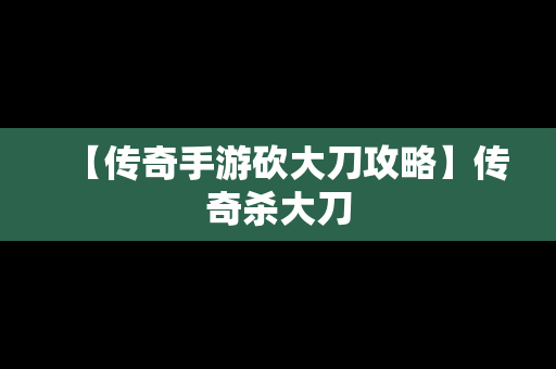 【传奇手游砍大刀攻略】传奇杀大刀