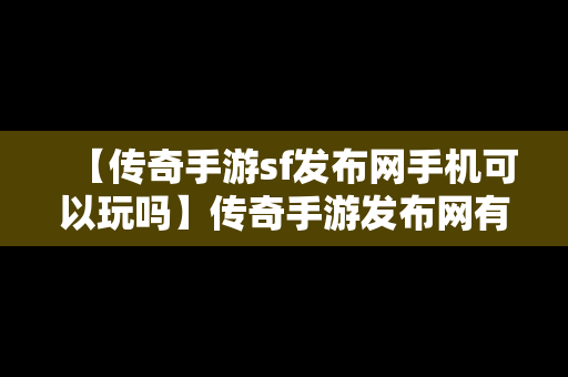 【传奇手游sf发布网手机可以玩吗】传奇手游发布网有哪些啊