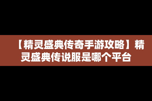 【精灵盛典传奇手游攻略】精灵盛典传说服是哪个平台