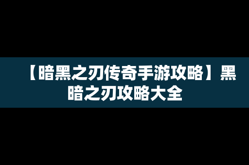 【暗黑之刃传奇手游攻略】黑暗之刃攻略大全