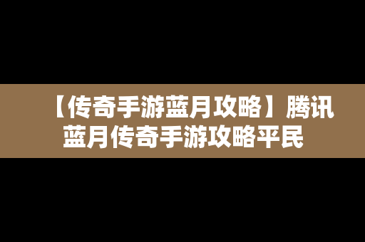 【传奇手游蓝月攻略】腾讯蓝月传奇手游攻略平民