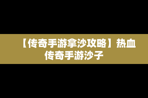 【传奇手游拿沙攻略】热血传奇手游沙子