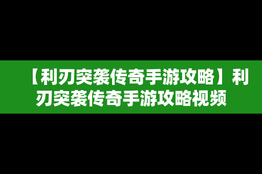 【利刃突袭传奇手游攻略】利刃突袭传奇手游攻略视频