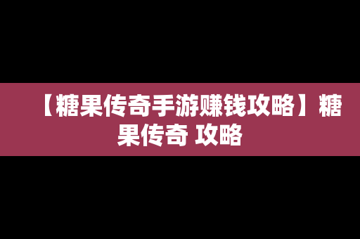 【糖果传奇手游赚钱攻略】糖果传奇 攻略