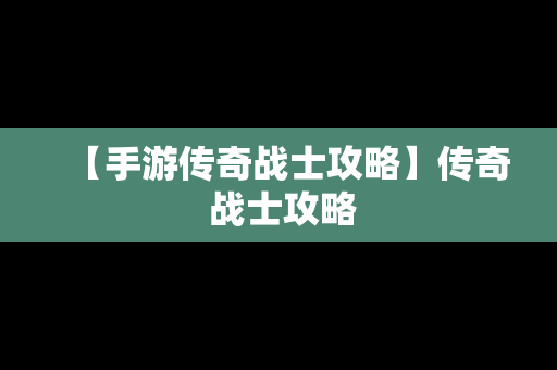 【手游传奇战士攻略】传奇 战士攻略