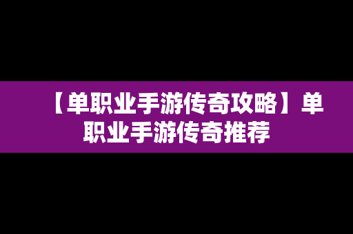 【单职业手游传奇攻略】单职业手游传奇推荐