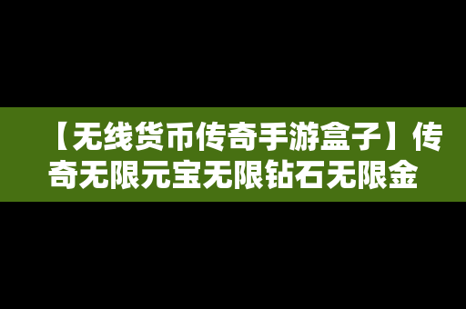 【无线货币传奇手游盒子】传奇无限元宝无限钻石无限金币版