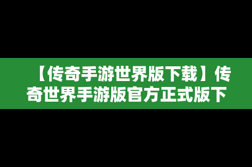 【传奇手游世界版下载】传奇世界手游版官方正式版下载