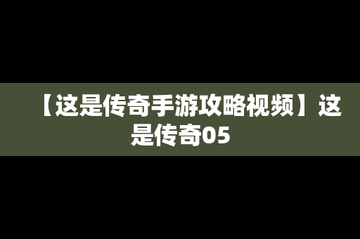 【这是传奇手游攻略视频】这是传奇05