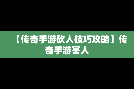 【传奇手游砍人技巧攻略】传奇手游害人