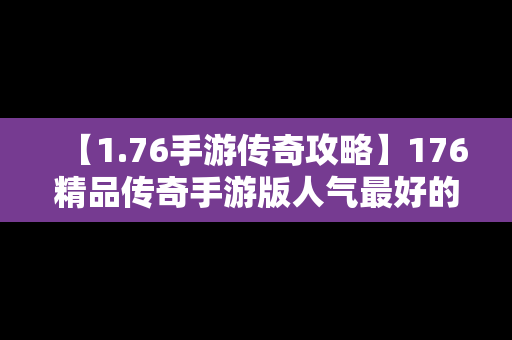 【1.76手游传奇攻略】176精品传奇手游版人气最好的