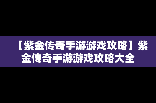 【紫金传奇手游游戏攻略】紫金传奇手游游戏攻略大全