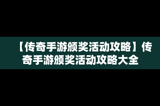 【传奇手游颁奖活动攻略】传奇手游颁奖活动攻略大全