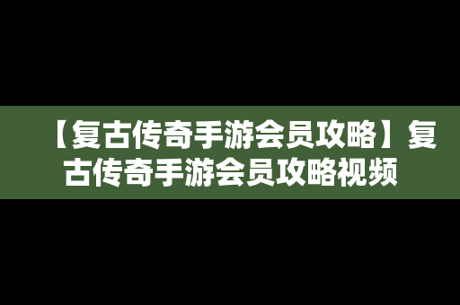 【复古传奇手游会员攻略】复古传奇手游会员攻略视频