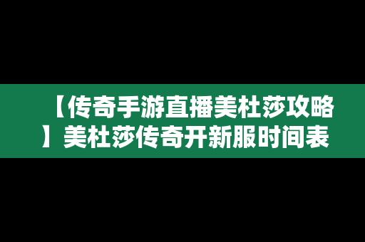 【传奇手游直播美杜莎攻略】美杜莎传奇开新服时间表