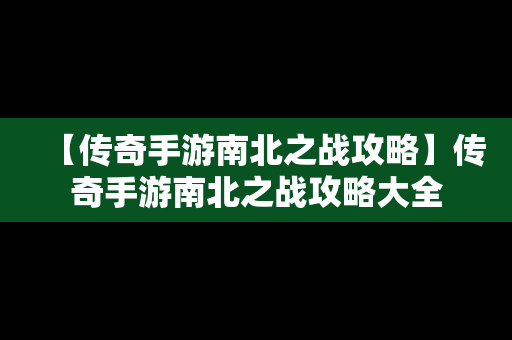 【传奇手游南北之战攻略】传奇手游南北之战攻略大全