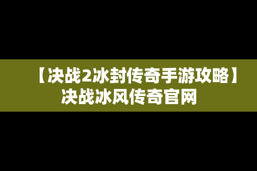 【决战2冰封传奇手游攻略】决战冰风传奇官网