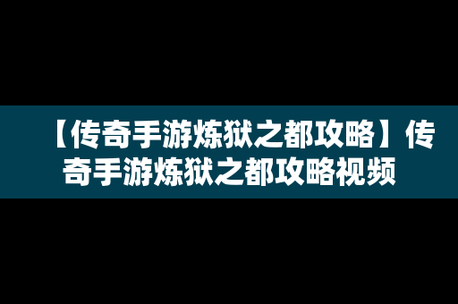 【传奇手游炼狱之都攻略】传奇手游炼狱之都攻略视频