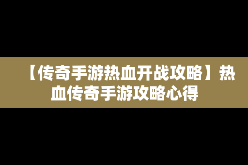 【传奇手游热血开战攻略】热血传奇手游攻略心得