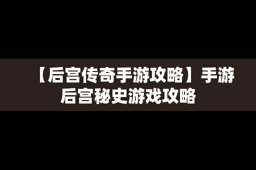 【后宫传奇手游攻略】手游后宫秘史游戏攻略