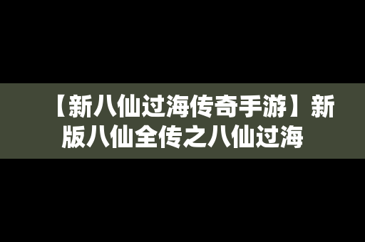 【新八仙过海传奇手游】新版八仙全传之八仙过海