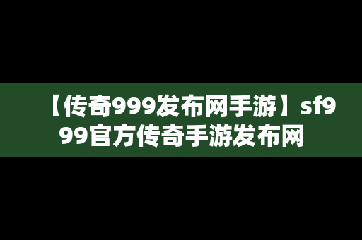 【传奇999发布网手游】sf999官方传奇手游发布网