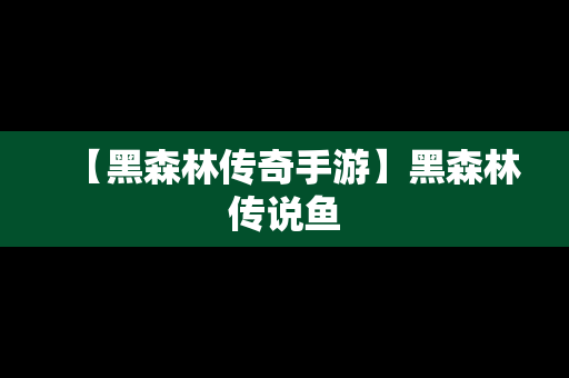 【黑森林传奇手游】黑森林传说鱼