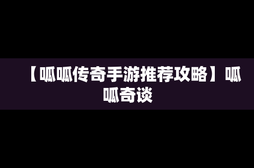 【呱呱传奇手游推荐攻略】呱呱奇谈