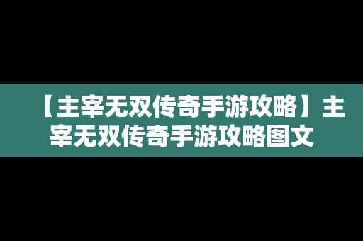 【主宰无双传奇手游攻略】主宰无双传奇手游攻略图文