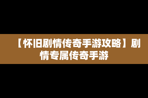 【怀旧剧情传奇手游攻略】剧情专属传奇手游