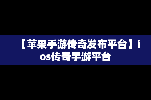 【苹果手游传奇发布平台】ios传奇手游平台