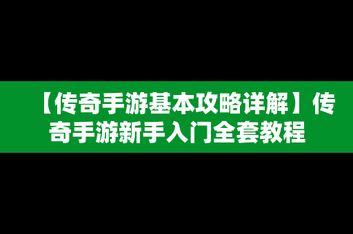 【传奇手游基本攻略详解】传奇手游新手入门全套教程