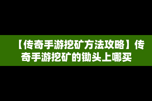 【传奇手游挖矿方法攻略】传奇手游挖矿的锄头上哪买