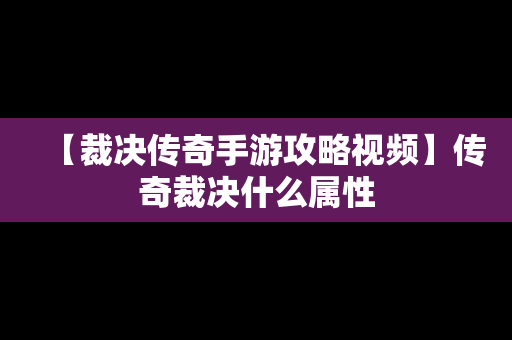 【裁决传奇手游攻略视频】传奇裁决什么属性