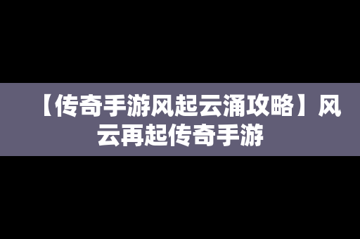 【传奇手游风起云涌攻略】风云再起传奇手游